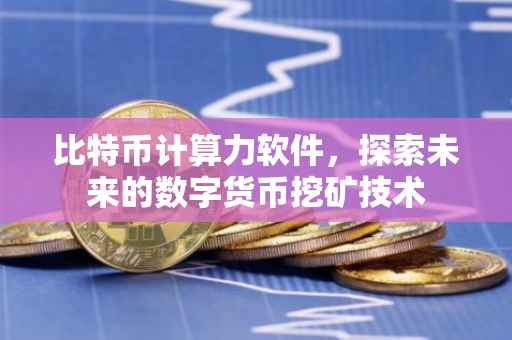 比特币计算力软件，探索未来的数字货币挖矿技术