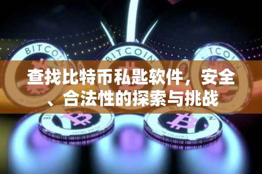 查找比特币私匙软件，安全、合法性的探索与挑战