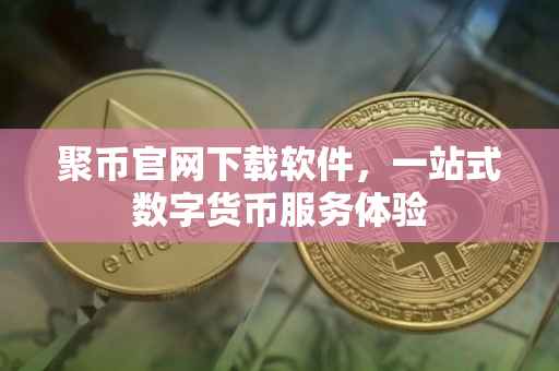 聚币官网下载软件，一站式数字货币服务体验