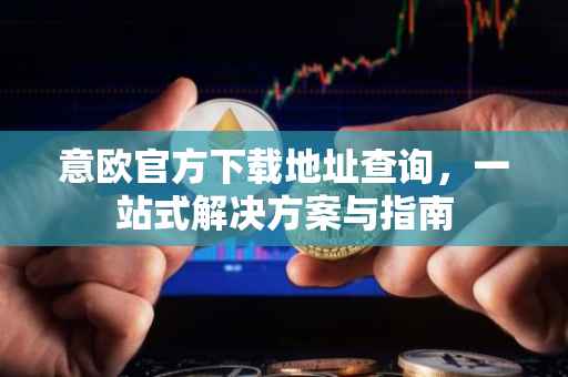 意欧官方下载地址查询，一站式解决方案与指南