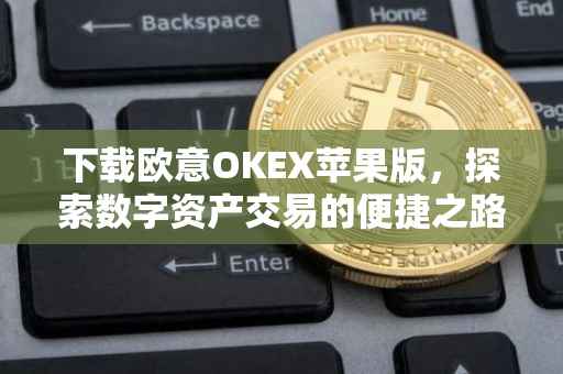 下载欧意OKEX苹果版，探索数字资产交易的便捷之路