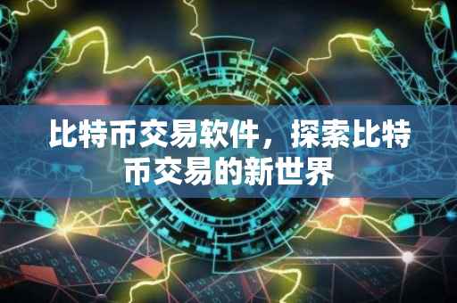 比特币交易软件，探索比特币交易的新世界