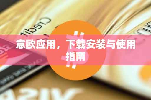 意欧应用，下载安装与使用指南