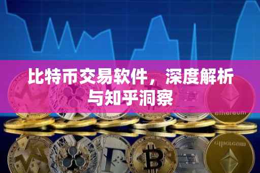 比特币交易软件，深度解析与知乎洞察