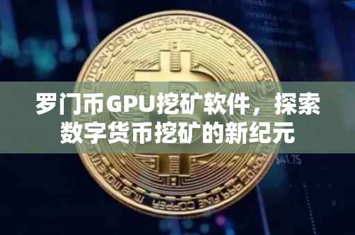 罗门币GPU挖矿软件，探索数字货币挖矿的新纪元