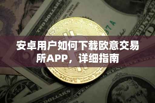 安卓用户如何下载欧意交易所APP，详细指南