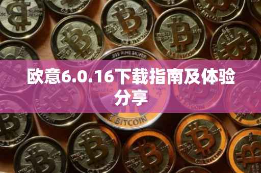 欧意6.0.16下载指南及体验分享