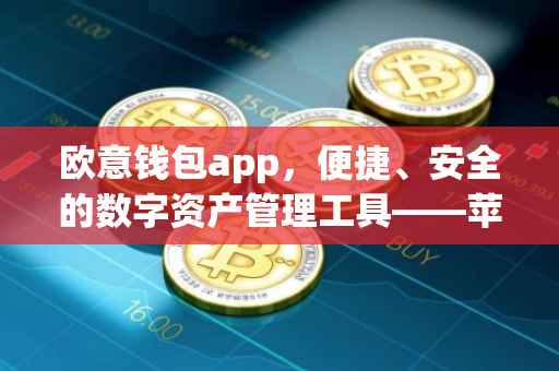 欧意钱包app，便捷、安全的数字资产管理工具——苹果用户专享下载指南