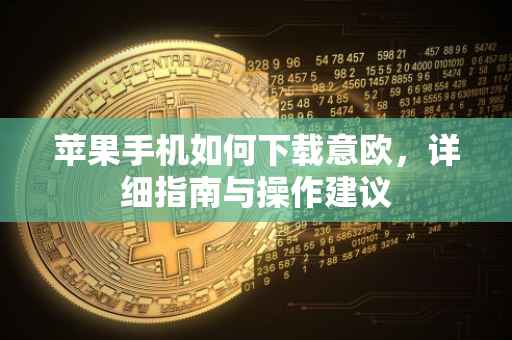 苹果手机如何下载意欧，详细指南与操作建议