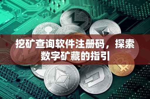 挖矿查询软件注册码，探索数字矿藏的指引