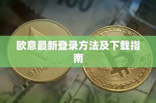 欧意最新登录方法及下载指南