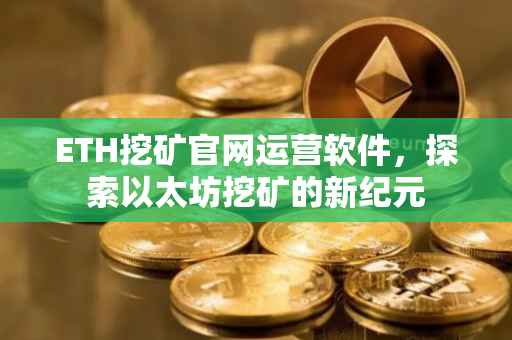 ETH挖矿官网运营软件，探索以太坊挖矿的新纪元