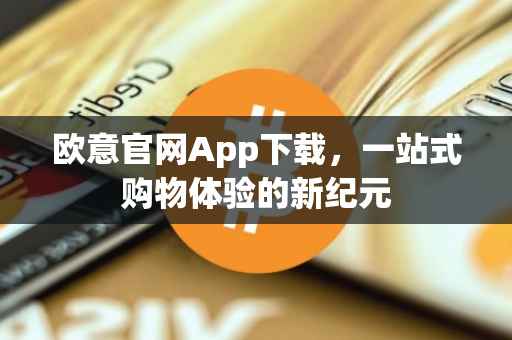 欧意官网App下载，一站式购物体验的新纪元