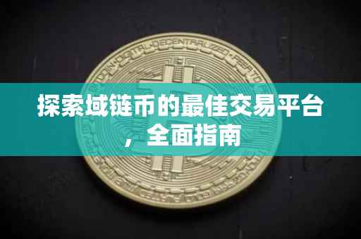 探索域链币的最佳交易平台，全面指南