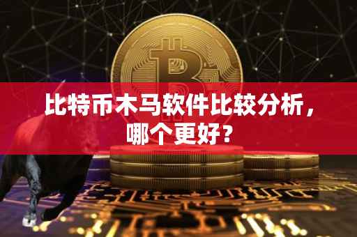 比特币木马软件比较分析，哪个更好？