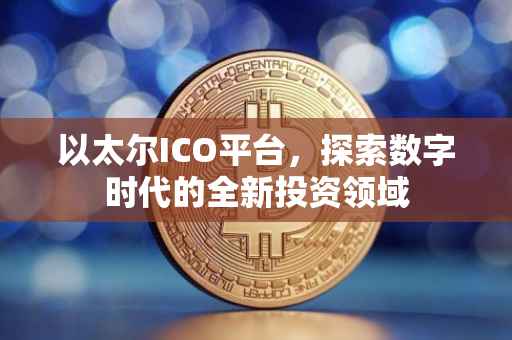 以太尔ICO平台，探索数字时代的全新投资领域