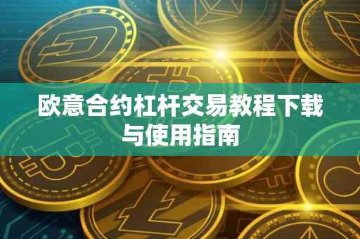 欧意合约杠杆交易教程下载与使用指南