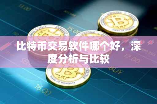 比特币交易软件哪个好，深度分析与比较