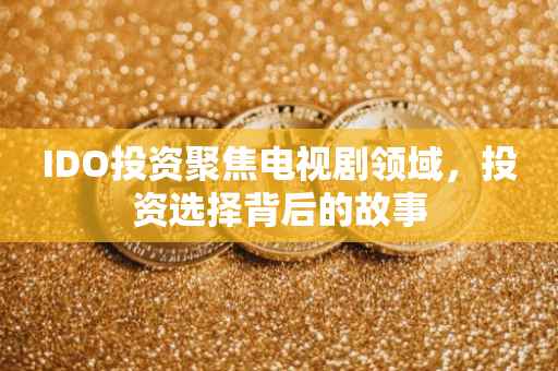 IDO投资聚焦电视剧领域，投资选择背后的故事
