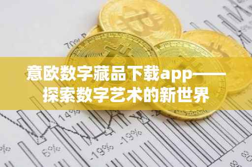 意欧数字藏品下载app——探索数字艺术的新世界