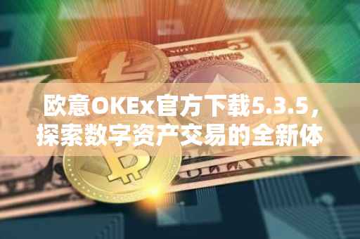 欧意OKEx官方下载5.3.5，探索数字资产交易的全新体验