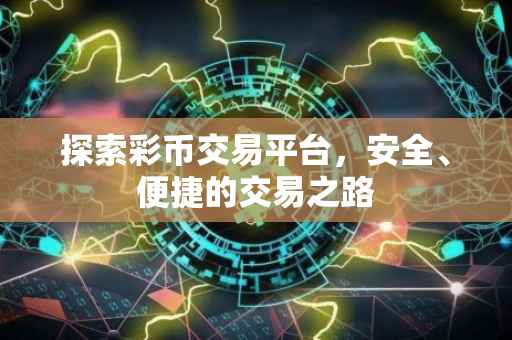 探索彩币交易平台，安全、便捷的交易之路