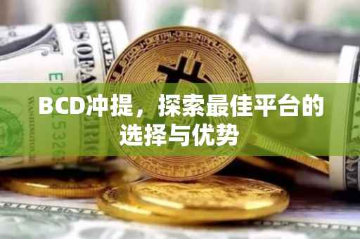 BCD冲提，探索最佳平台的选择与优势