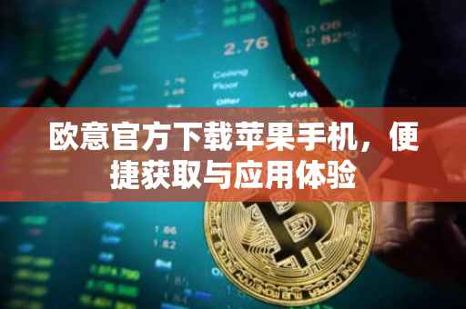 欧意官方下载苹果手机，便捷获取与应用体验