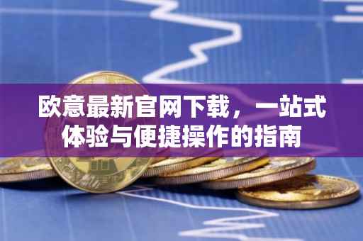 欧意最新官网下载，一站式体验与便捷操作的指南