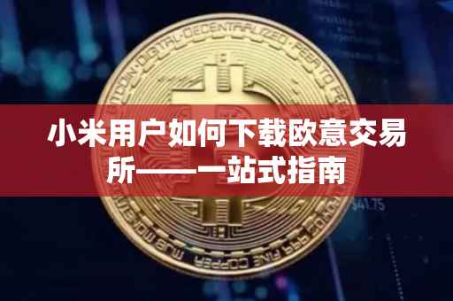 小米用户如何下载欧意交易所——一站式指南
