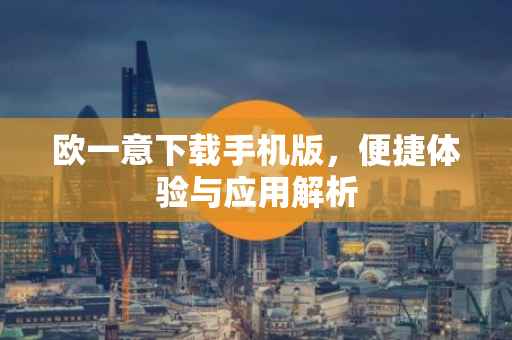欧一意下载手机版，便捷体验与应用解析