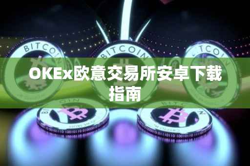 OKEx欧意交易所安卓下载指南