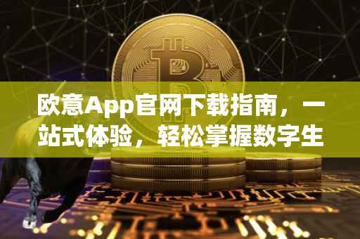 欧意App官网下载指南，一站式体验，轻松掌握数字生活
