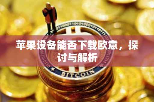 苹果设备能否下载欧意，探讨与解析
