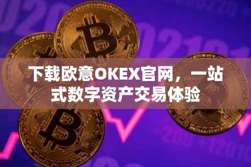 下载欧意OKEX官网，一站式数字资产交易体验