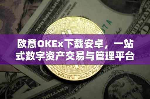 欧意OKEx下载安卓，一站式数字资产交易与管理平台