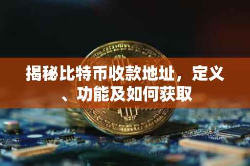 揭秘比特币收款地址，定义、功能及如何获取