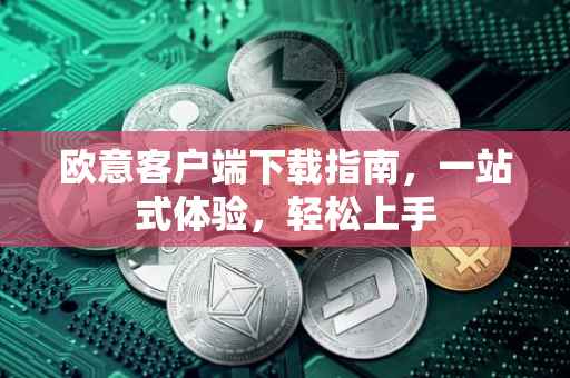 欧意客户端下载指南，一站式体验，轻松上手