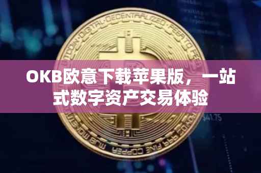 OKB欧意下载苹果版，一站式数字资产交易体验