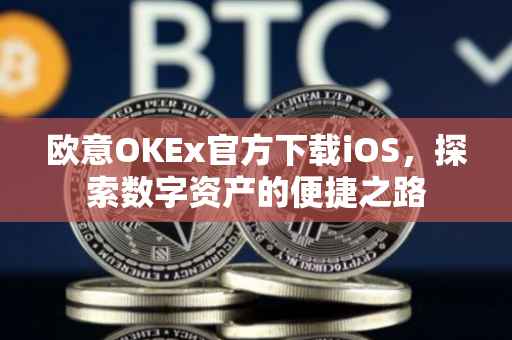 欧意OKEx官方下载iOS，探索数字资产的便捷之路