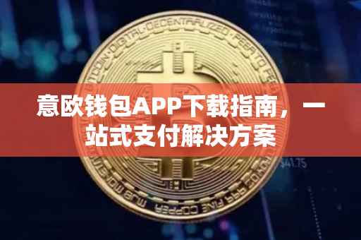 意欧钱包APP下载指南，一站式支付解决方案
