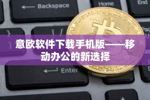 意欧软件下载手机版——移动办公的新选择