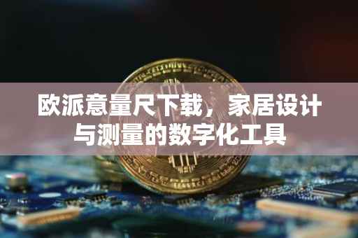 欧派意量尺下载，家居设计与测量的数字化工具