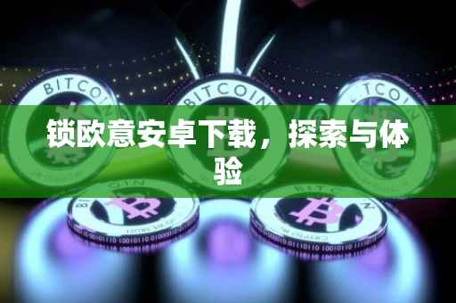 锁欧意安卓下载，探索与体验