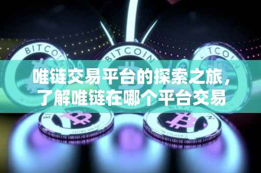 唯链交易平台的探索之旅，了解唯链在哪个平台交易