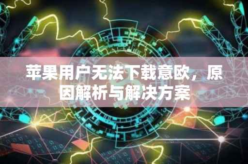 苹果用户无法下载意欧，原因解析与解决方案