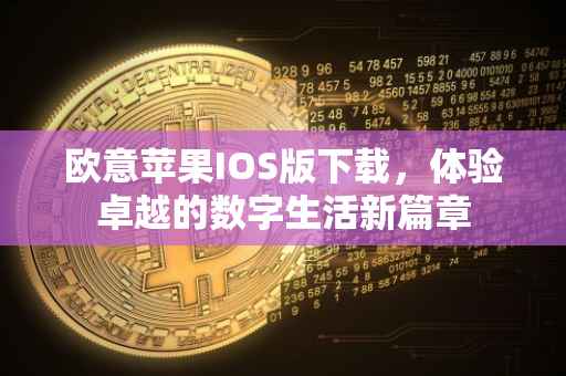 欧意苹果IOS版下载，体验卓越的数字生活新篇章