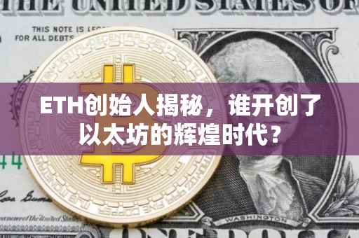ETH创始人揭秘，谁开创了以太坊的辉煌时代？