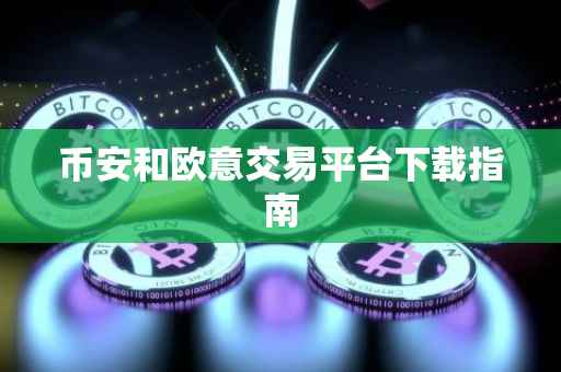 币安和欧意交易平台下载指南