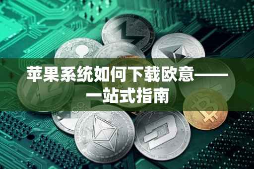 苹果系统如何下载欧意——一站式指南